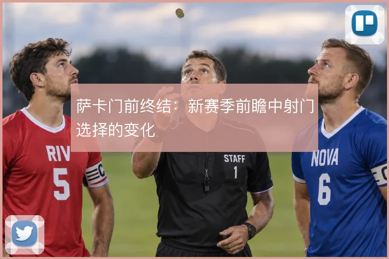萨卡门前终结:新赛季前瞻中射门选择的变化