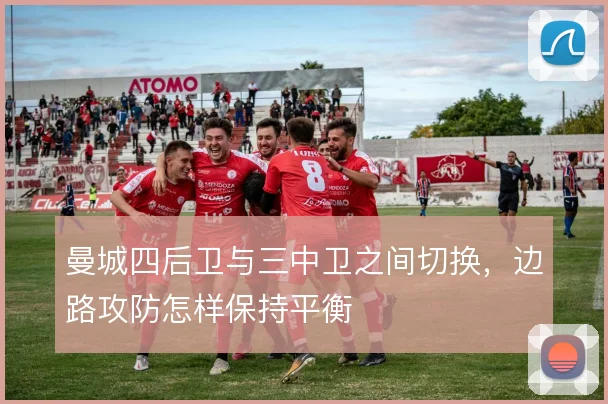 曼城四后卫与三中卫之间切换,边路攻防怎样保持平衡