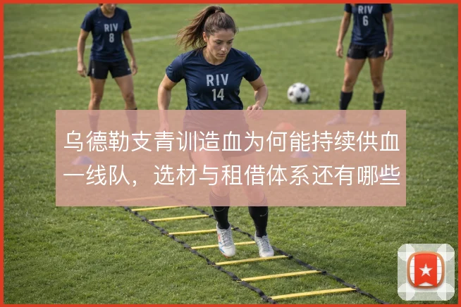 乌德勒支青训造血为何能持续供血一线队,选材与租借体系还有哪些优化空间