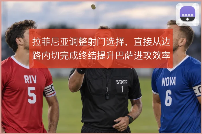 拉菲尼亚调整射门选择,直接从边路内切完成终结提升巴萨进攻效率