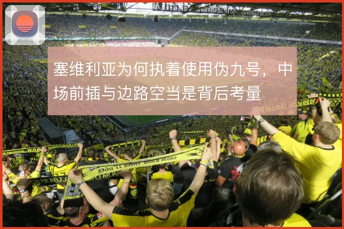 塞维利亚为何执着使用伪九号,中场前插与边路空当是背后考量