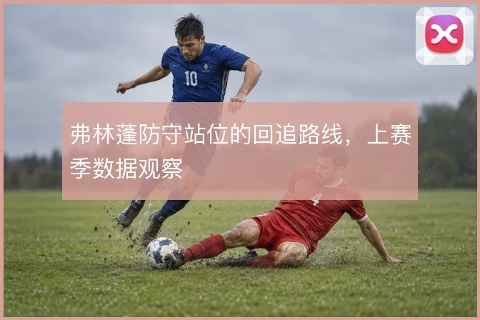 弗林蓬防守站位的回追路线,上赛季数据观察