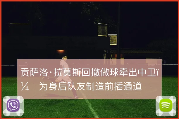 贡萨洛·拉莫斯回撤做球牵出中卫,为身后队友制造前插通道