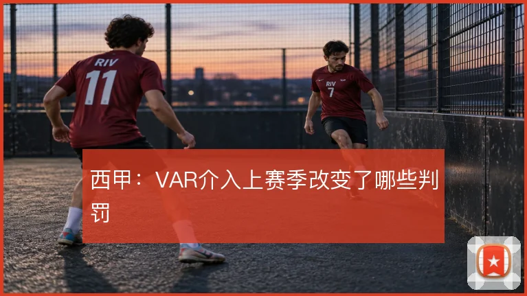 西甲：VAR介入上赛季改变了哪些判罚
