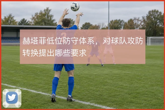赫塔菲低位防守体系，对球队攻防转换提出哪些要求