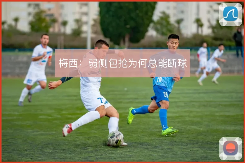 梅西：弱侧包抢为何总能断球