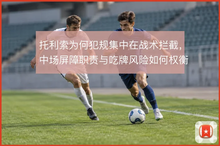 托利索为何犯规集中在战术拦截，中场屏障职责与吃牌风险如何权衡