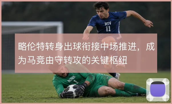 略伦特转身出球衔接中场推进，成为马竞由守转攻的关键枢纽