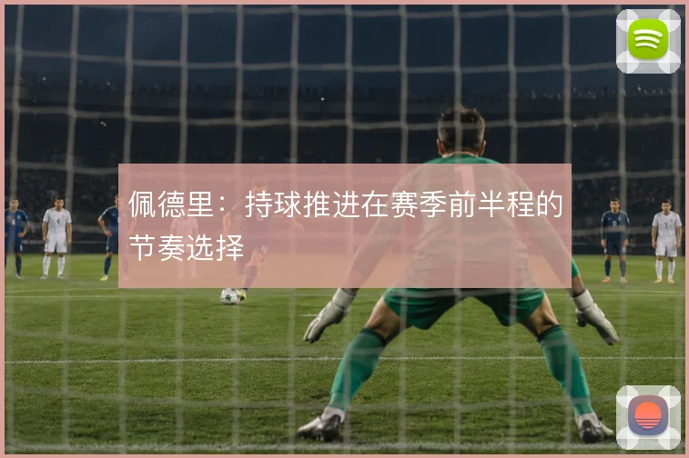 佩德里：持球推进在赛季前半程的节奏选择