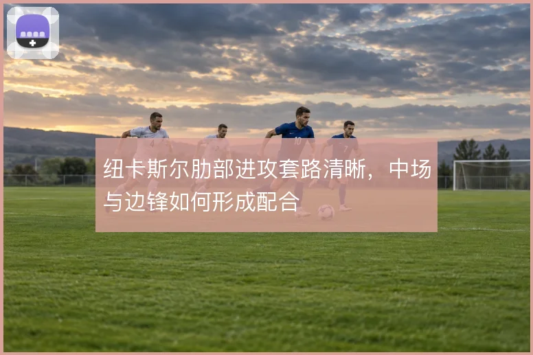 纽卡斯尔肋部进攻套路清晰，中场与边锋如何形成配合