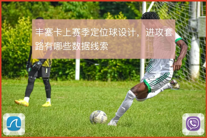 丰塞卡上赛季定位球设计,进攻套路有哪些数据线索