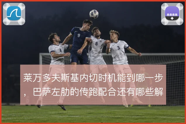 莱万多夫斯基内切时机能到哪一步，巴萨左肋的传跑配合还有哪些解法