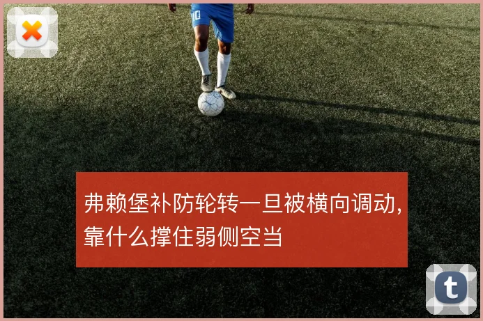 弗赖堡补防轮转一旦被横向调动，靠什么撑住弱侧空当