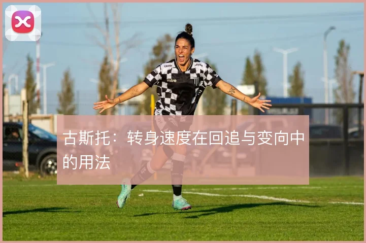 古斯托:转身速度在回追与变向中的用法
