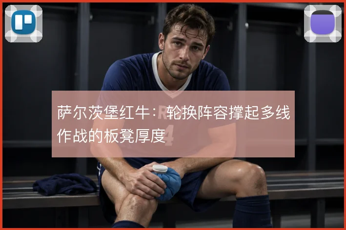 萨尔茨堡红牛：轮换阵容撑起多线作战的板凳厚度