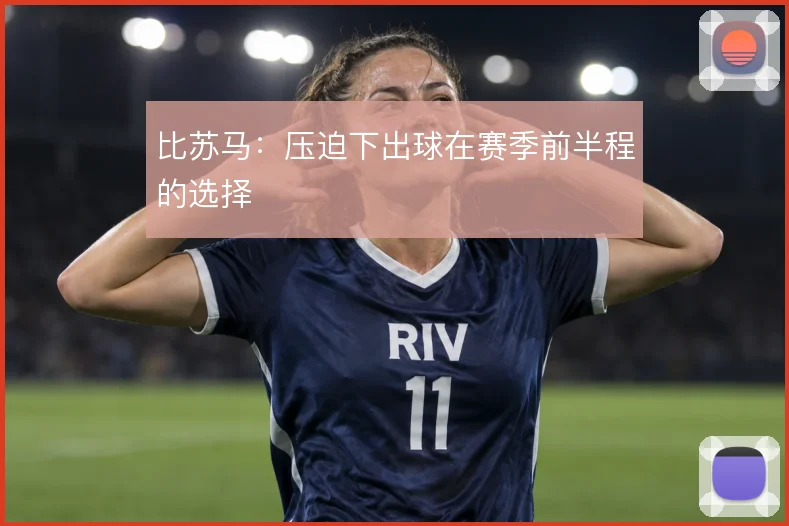比苏马：压迫下出球在赛季前半程的选择