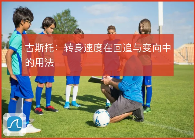 古斯托：转身速度在回追与变向中的用法