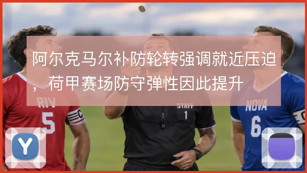 阿尔克马尔补防轮转强调就近压迫,荷甲赛场防守弹性因此提升