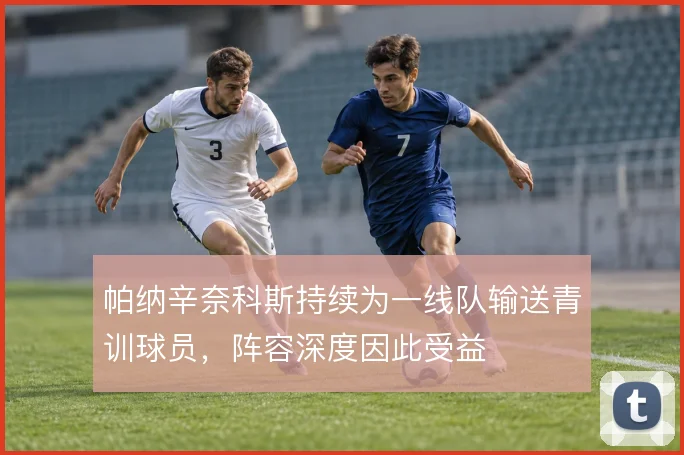 帕纳辛奈科斯持续为一线队输送青训球员，阵容深度因此受益