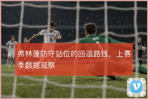弗林蓬防守站位的回追路线,上赛季数据观察