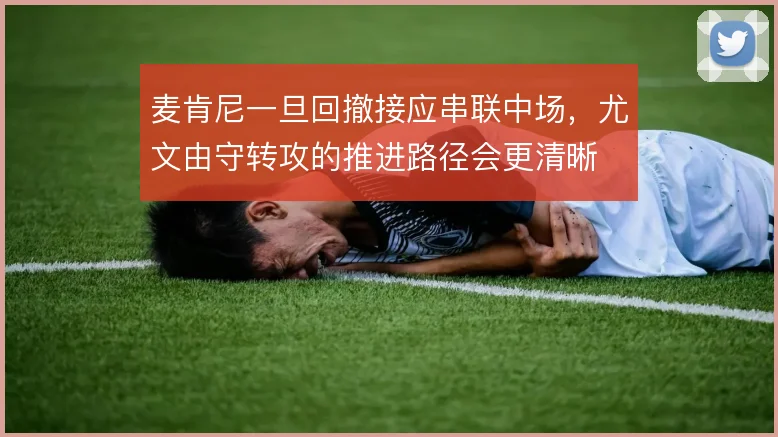 麦肯尼一旦回撤接应串联中场，尤文由守转攻的推进路径会更清晰