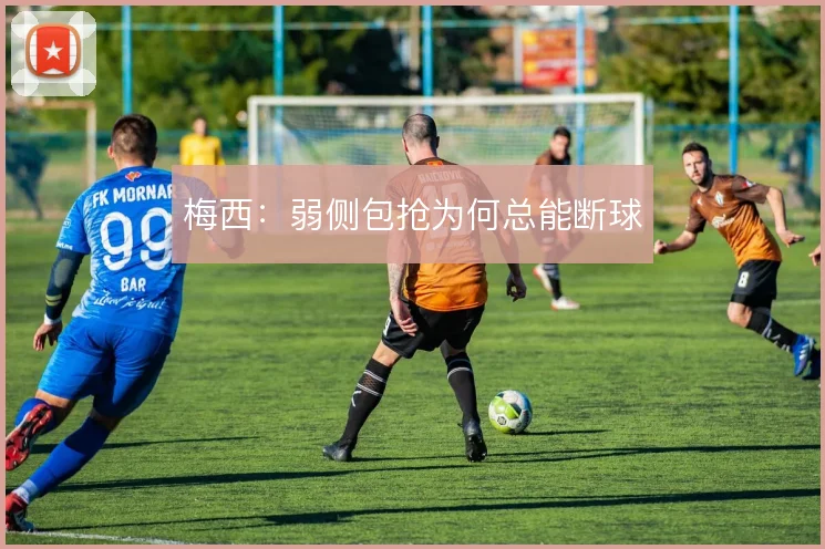 梅西：弱侧包抢为何总能断球
