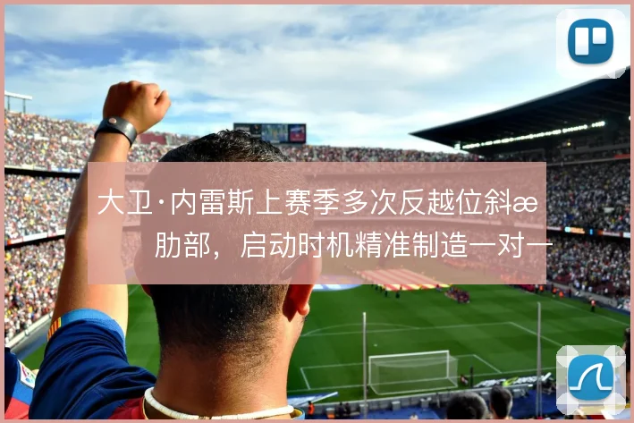 大卫·内雷斯上赛季多次反越位斜插肋部,启动时机精准制造一对一射门