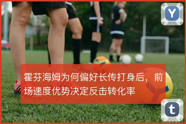 霍芬海姆为何偏好长传打身后，前场速度优势决定反击转化率