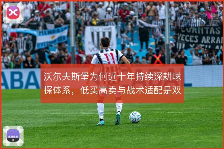 沃尔夫斯堡为何近十年持续深耕球探体系，低买高卖与战术适配是双重驱动