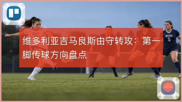 维多利亚吉马良斯由守转攻：第一脚传球方向盘点