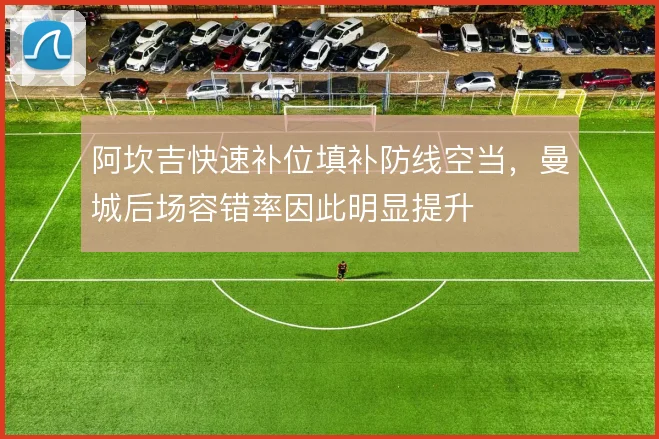 阿坎吉快速补位填补防线空当，曼城后场容错率因此明显提升