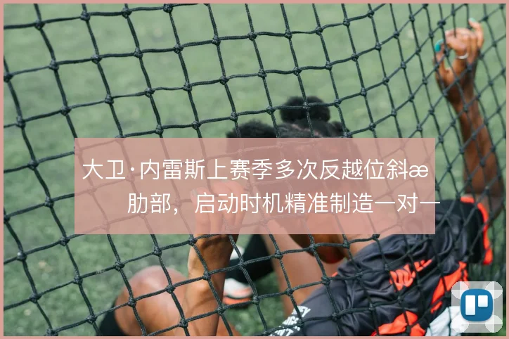 大卫·内雷斯上赛季多次反越位斜插肋部,启动时机精准制造一对一射门