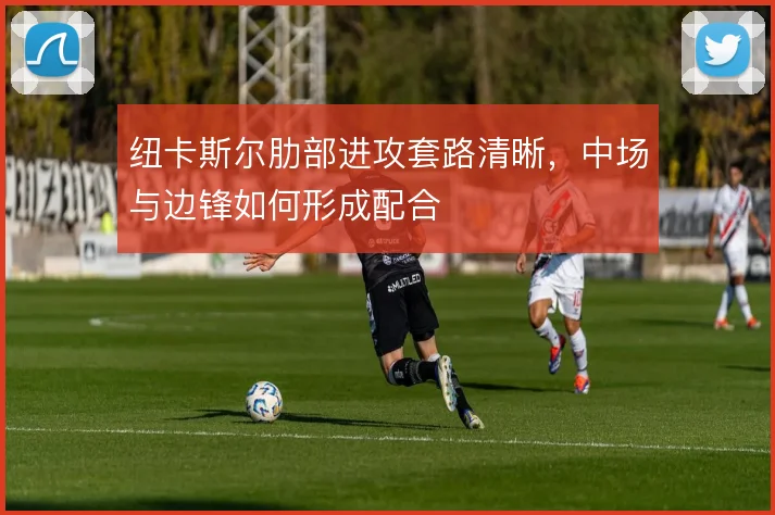 纽卡斯尔肋部进攻套路清晰，中场与边锋如何形成配合