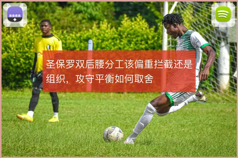 圣保罗双后腰分工该偏重拦截还是组织，攻守平衡如何取舍